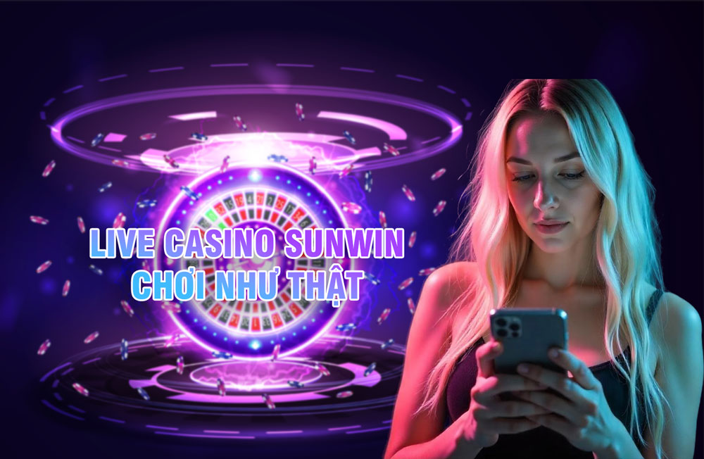 Live Casino Sunwin chơi cá cược chân thực như ở sòng bạc thật